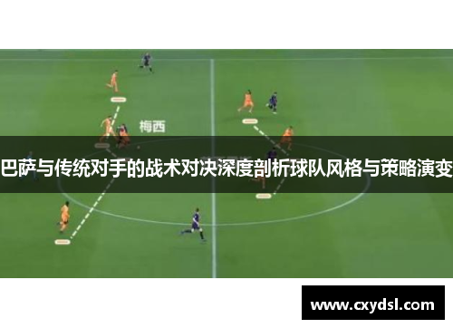 巴萨与传统对手的战术对决深度剖析球队风格与策略演变
